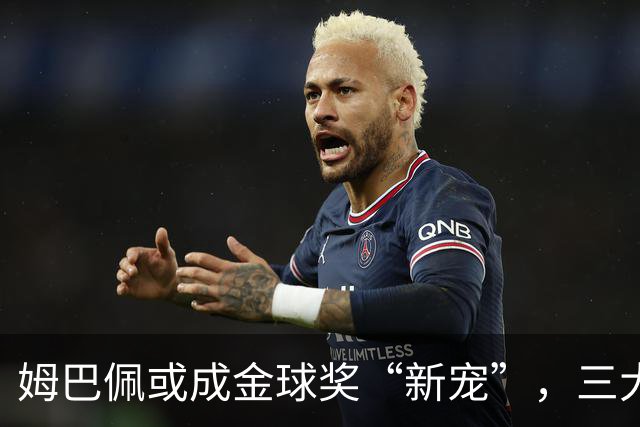 姆巴佩或成金球奖“新宠”，三大线索引爆期待！